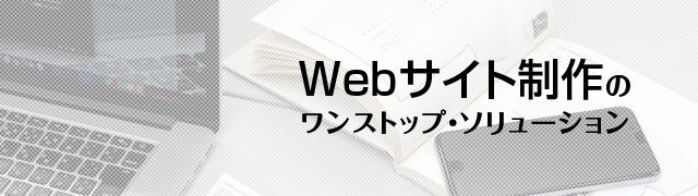 Webサイト制作のワンストップ・ソリューション
